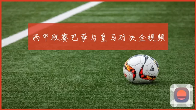 西甲联赛巴萨与皇马对决全视频