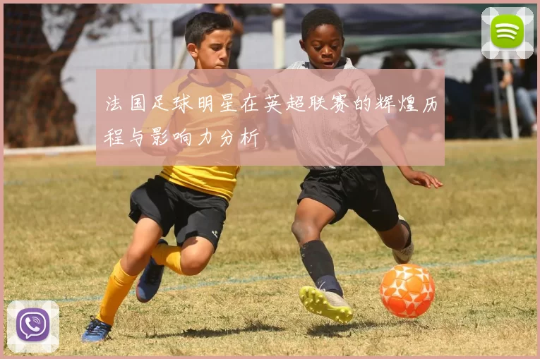 法国足球明星在英超联赛的辉煌历程与影响力分析