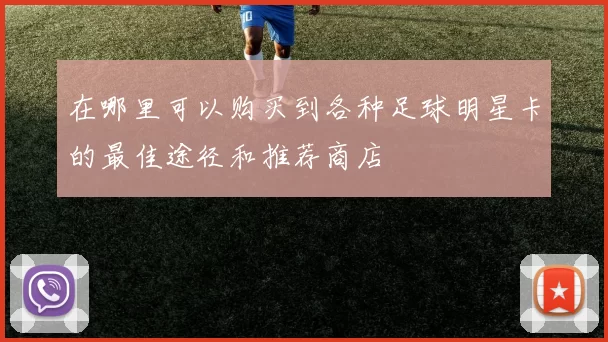 在哪里可以购买到各种足球明星卡的最佳途径和推荐商店
