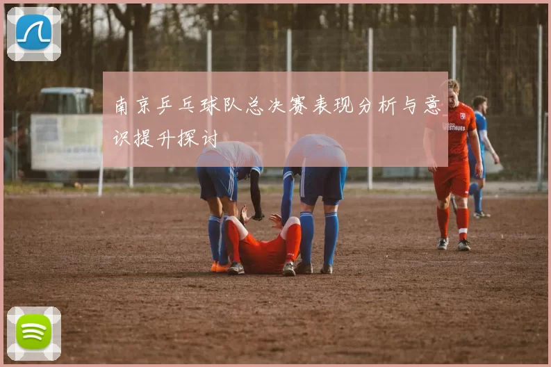 南京乒乓球队总决赛表现分析与意识提升探讨
