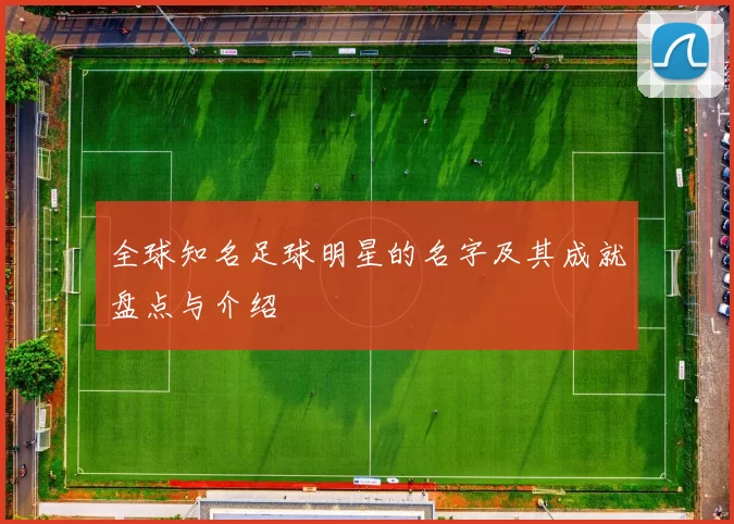 全球知名足球明星的名字及其成就盘点与介绍