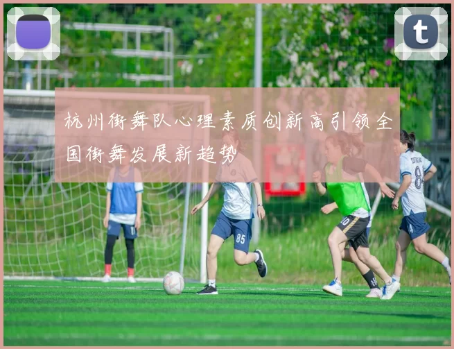 杭州街舞队心理素质创新高引领全国街舞发展新趋势