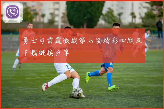 勇士与雷霆激战第七场精彩回顾及下载链接分享