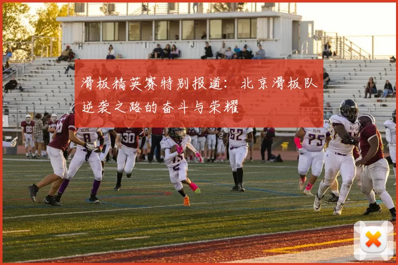 滑板精英赛特别报道：北京滑板队逆袭之路的奋斗与荣耀