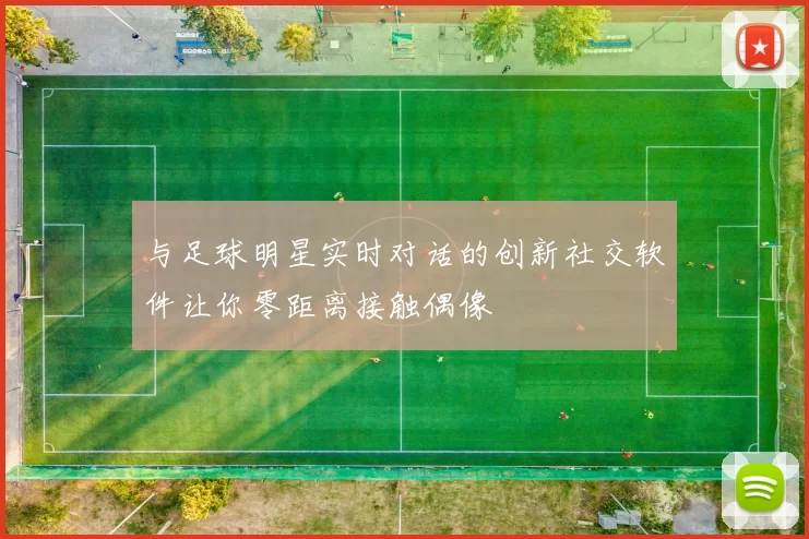 与足球明星实时对话的创新社交软件让你零距离接触偶像