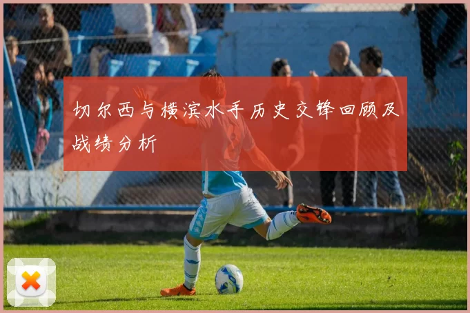 切尔西与横滨水手历史交锋回顾及战绩分析