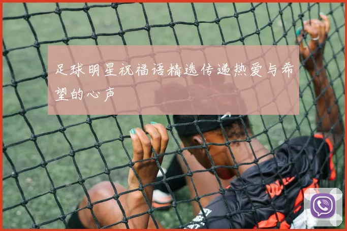 足球明星祝福语精选传递热爱与希望的心声