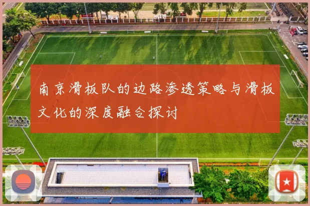 南京滑板队的边路渗透策略与滑板文化的深度融合探讨