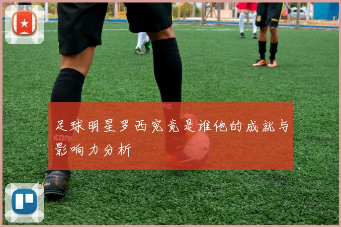 足球明星罗西究竟是谁他的成就与影响力分析