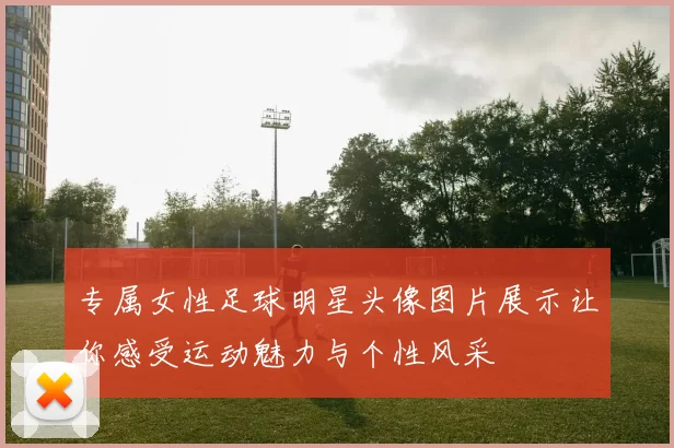 专属女性足球明星头像图片展示让你感受运动魅力与个性风采