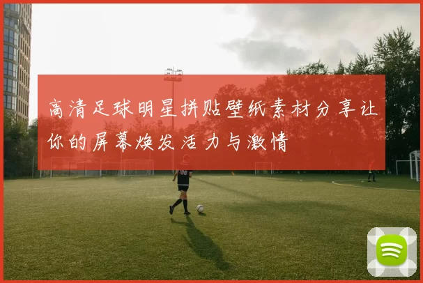 高清足球明星拼贴壁纸素材分享让你的屏幕焕发活力与激情