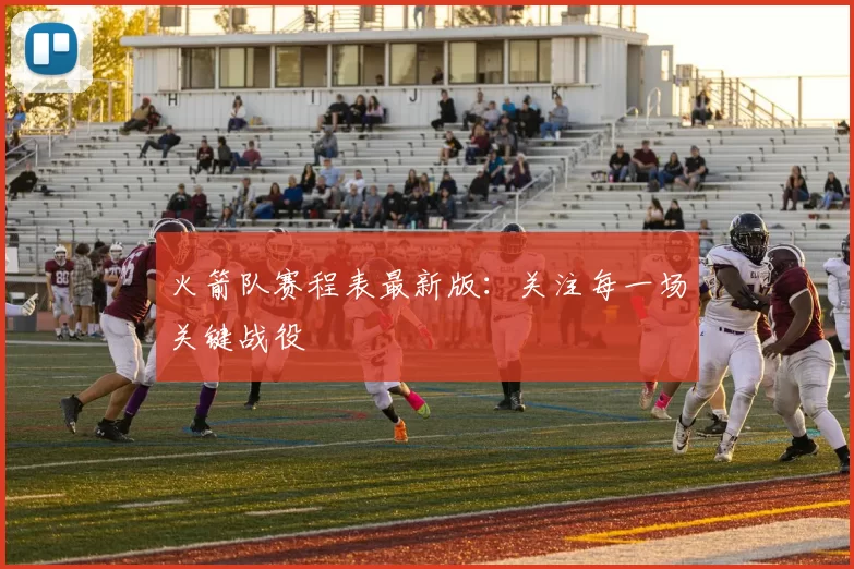 火箭队赛程表最新版：关注每一场关键战役