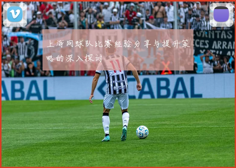上海网球队比赛经验分享与提升策略的深入探讨