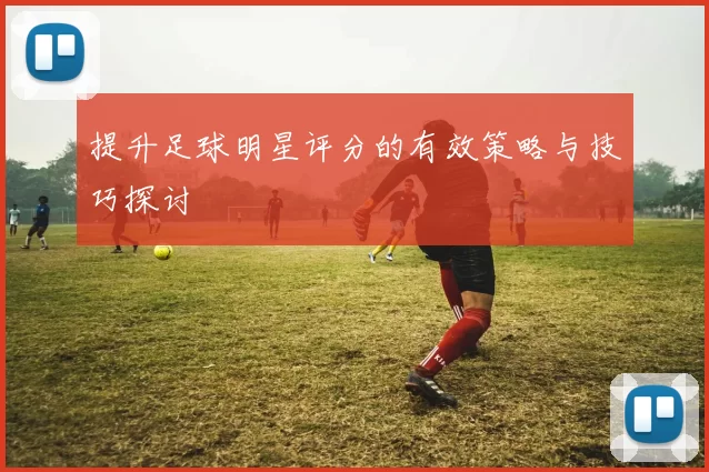 提升足球明星评分的有效策略与技巧探讨